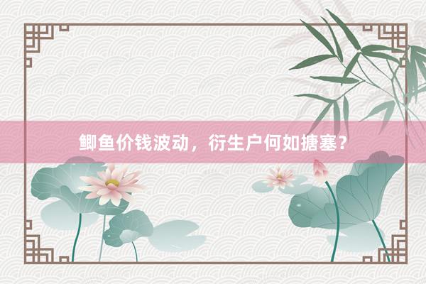 鲫鱼价钱波动，衍生户何如搪塞？
