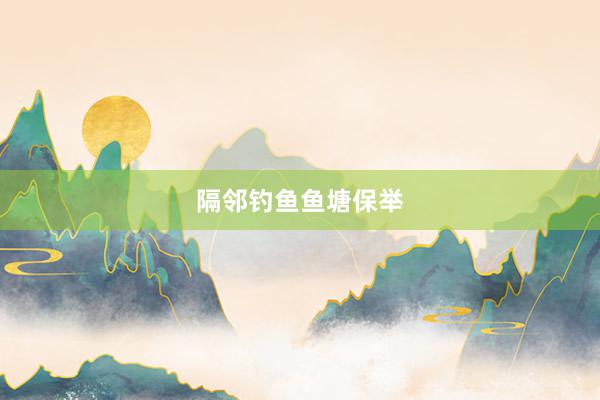 隔邻钓鱼鱼塘保举